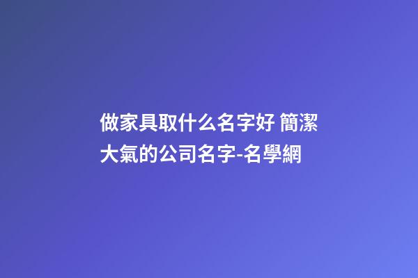 做家具取什么名字好 簡潔大氣的公司名字-名學網-第1張-公司起名-玄機派